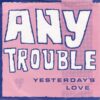 ANY TROUBLE / YESTERDAY'S LOVE / 7" /