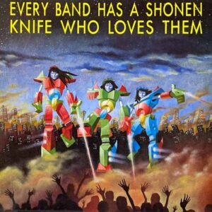 EVERY BAND HAS A SHONEN KNIFE WHO LOVES THEM